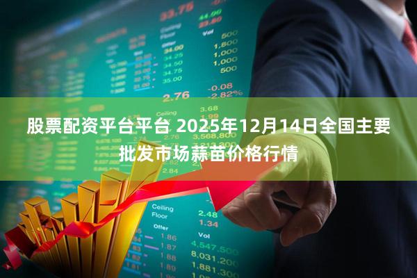 股票配资平台平台 2025年12月14日全国主要批发市场蒜苗价格行情
