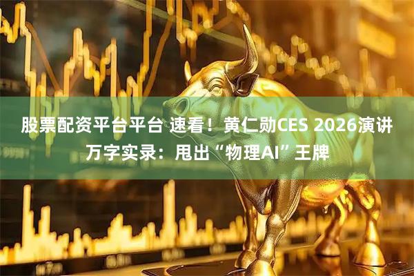 股票配资平台平台 速看！黄仁勋CES 2026演讲万字实录：甩出“物理AI”王牌