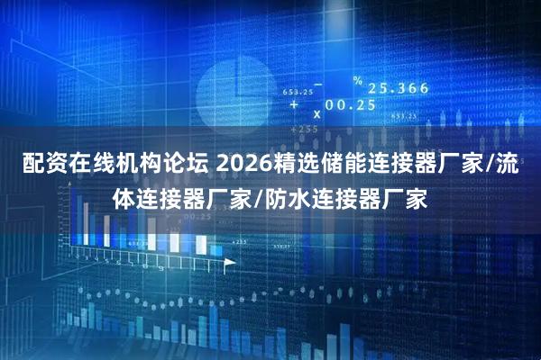配资在线机构论坛 2026精选储能连接器厂家/流体连接器厂家/防水连接器厂家