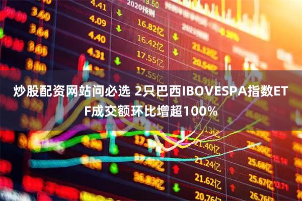 炒股配资网站问必选 2只巴西IBOVESPA指数ETF成交额环比增超100%