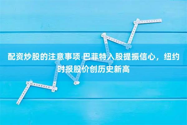 配资炒股的注意事项 巴菲特入股提振信心，纽约时报股价创历史新高