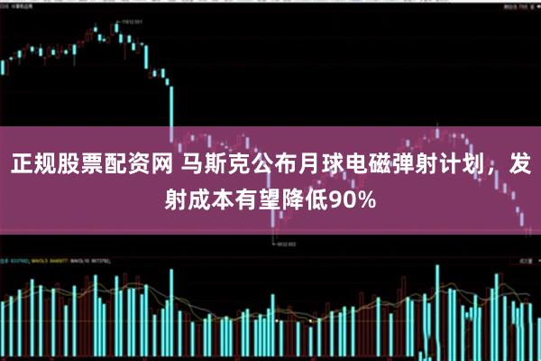 正规股票配资网 马斯克公布月球电磁弹射计划，发射成本有望降低90%