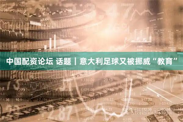 中国配资论坛 话题｜意大利足球又被挪威“教育”