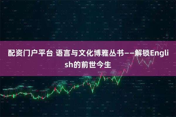 配资门户平台 语言与文化博雅丛书——解锁English的前世今生