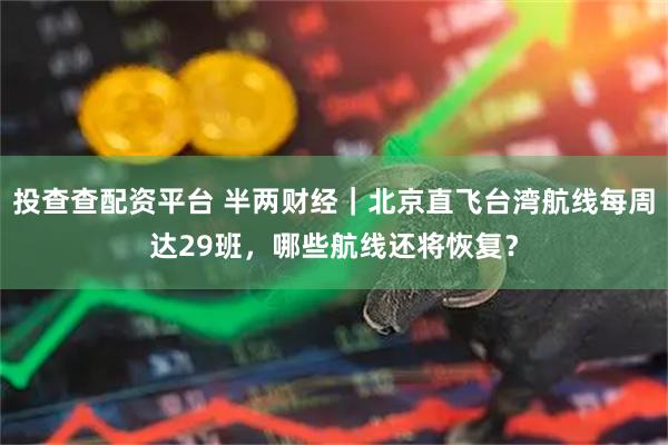 投查查配资平台 半两财经｜北京直飞台湾航线每周达29班，哪些航线还将恢复？